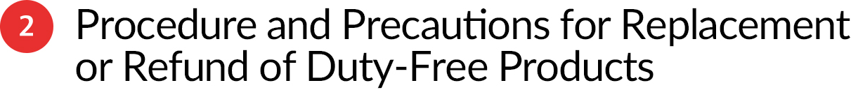 2 Procedure and Precautions for Replacement or Refund of Duty-Free Products