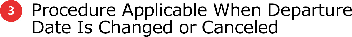 3 Procedure Applicable When Departure Date Is Changed or Canceled
