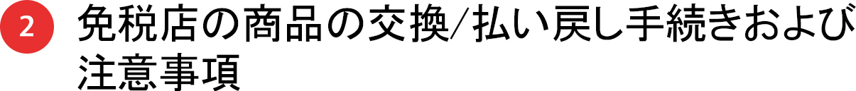2 免税店の商品の交換/払い戻し手続きおよび注意事項